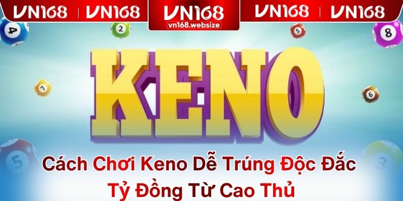 Cách Chơi Keno Dễ Trúng Độc Đắc Tỷ Đồng Từ Cao Thủ