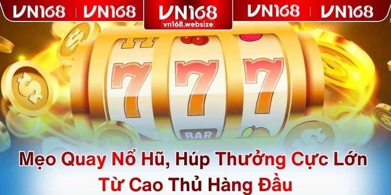 Mẹo Quay Nổ Hũ, Húp Thưởng Cực Lớn Từ Cao Thủ Hàng Đầu